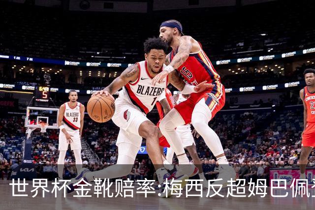世界杯金靴赔率:梅西反超姆巴佩登顶 登贝莱第3