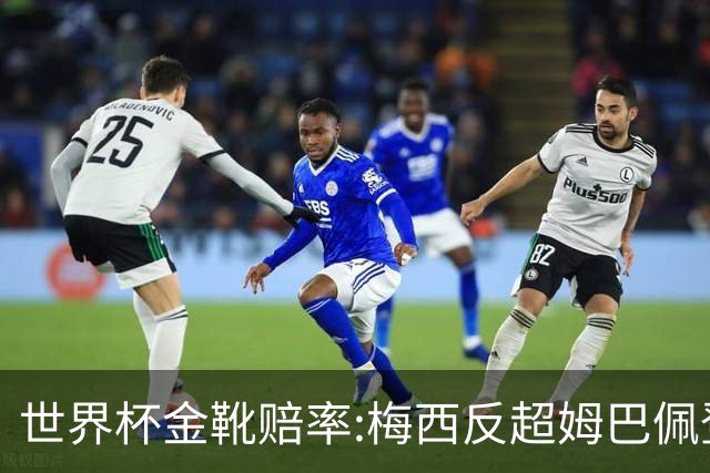 世界杯金靴赔率:梅西反超姆巴佩登顶 登贝莱第3