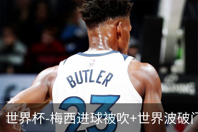 世界杯-梅西进球被吹+世界波破门 半场阿根廷1-0阿尔及利亚