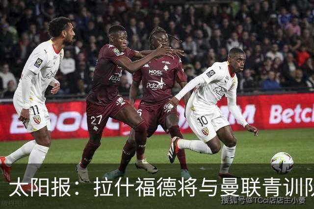 太阳报：拉什福德将与曼联青训队友图安泽贝交手，两人是小学同学