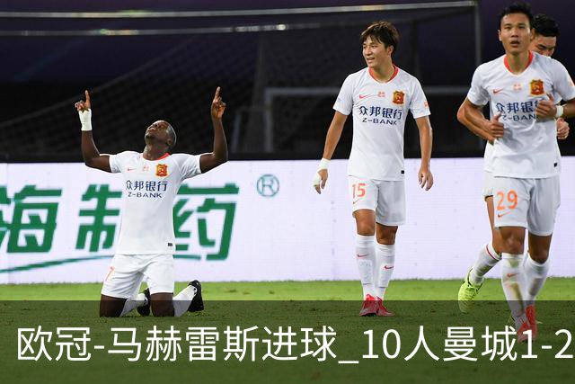 欧冠-马赫雷斯进球 10人曼城1-2负 莱比锡进欧联
