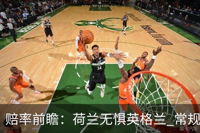 赔率前瞻：荷兰无惧英格兰 常规时间有望不败