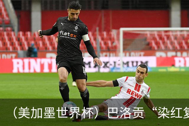 （美加墨世界杯）巴洛贡“染红复活”难救主 比利时淘汰美国进八强